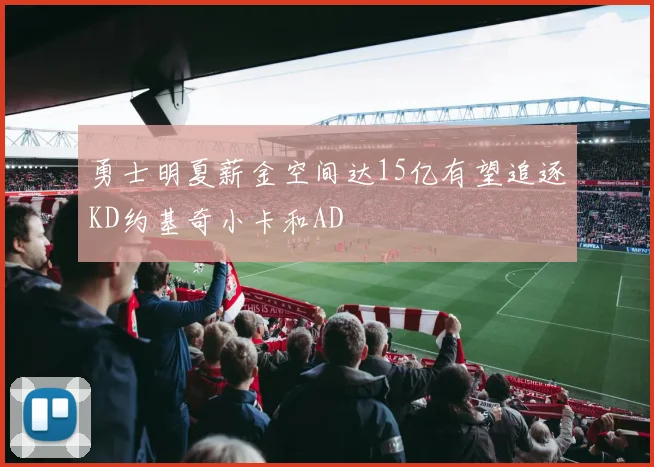勇士明夏薪金空间达15亿有望追逐KD约基奇小卡和AD